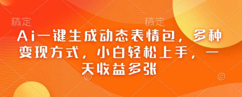 Ai一键生成动态表情包，多种变现方式，小白轻松上手，一天收益多张-蜗牛项目网