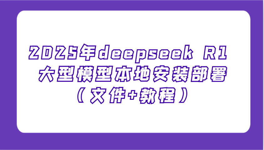 2025年deepseek R1 大型模型本地安装部署(文件+教程)，新手也能快速上手！-蜗牛项目网