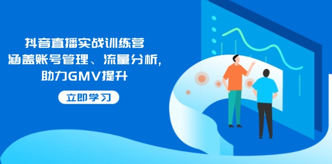 抖音直播实战训练营：涵盖账号管理、流量分析, 助力GMV提升-蜗牛项目网