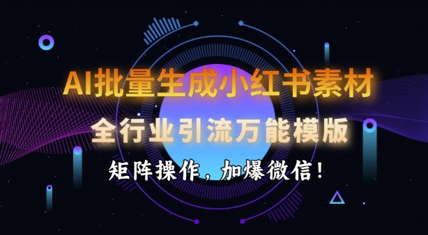 AI批量生成小红书素材，全行业引流万能模版，矩阵操作，加爆微信-蜗牛项目网