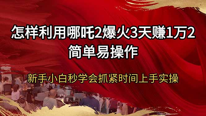 怎样利用哪吒2爆火3天赚1万2简单易操作新手小白秒学会抓紧时间上手实操-蜗牛项目网
