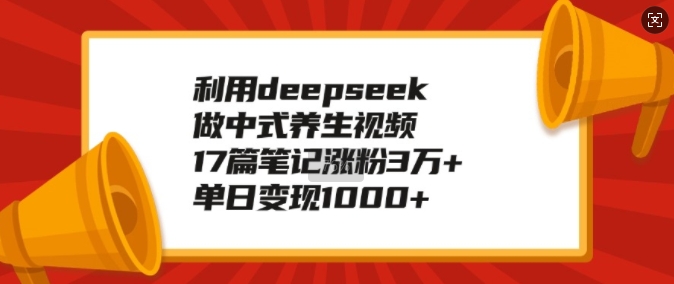 利用deepseek做中式养生视频，17篇笔记涨粉3万+，单日变现1k-蜗牛项目网