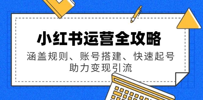 小红书运营全攻略：涵盖规则、账号搭建、快速起号，助力变现引流-蜗牛项目网