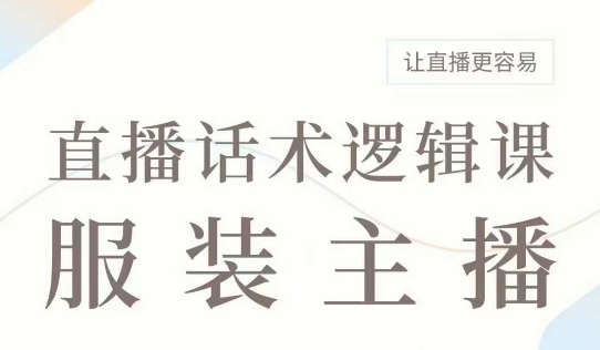 直播带货：服装主播话术逻辑课，服装主播话术大全，让直播更容易-蜗牛项目网