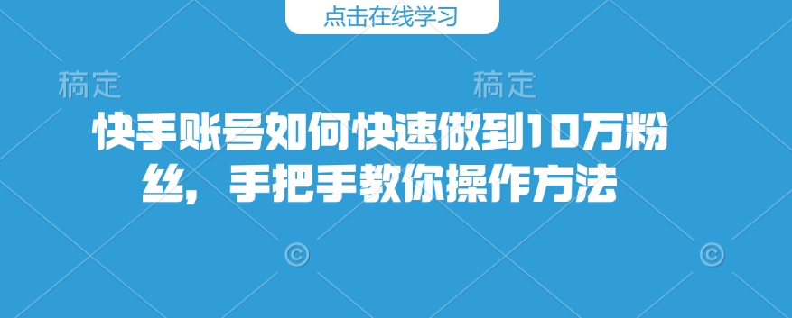 快手账号如何快速做到10万粉丝，手把手教你操作方法-蜗牛项目网