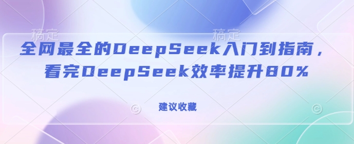 全网最全的DeepSeek入门到指南，看完DeepSeek效率提升80%(建议收藏)-蜗牛项目网