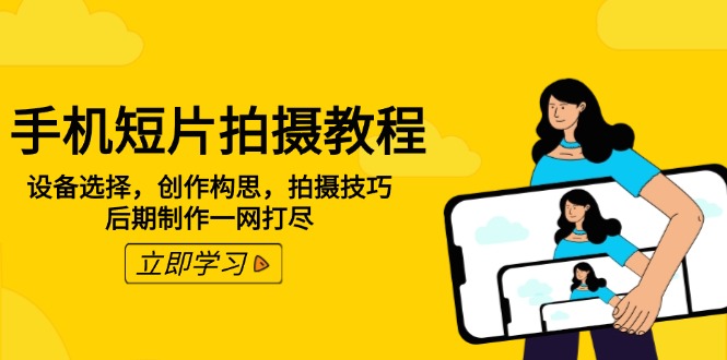 手机短片拍摄教程：设备选择，创作构思，拍摄技巧，后期制作一网打尽-蜗牛项目网