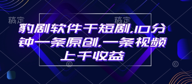 豹剧软件干短剧，10分钟一条原创，爆一条视频上千收益-蜗牛项目网