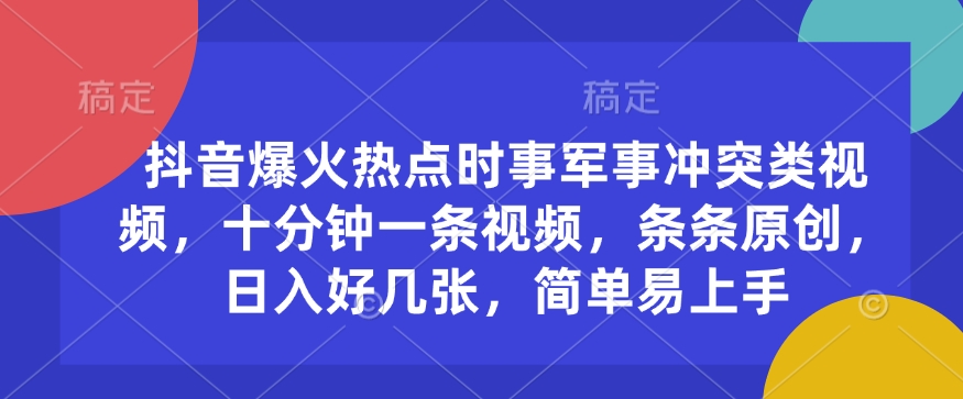 抖音爆火热点时事军事冲突类视频，十分钟一条视频，条条原创，日入好几张，简单易上手-蜗牛项目网