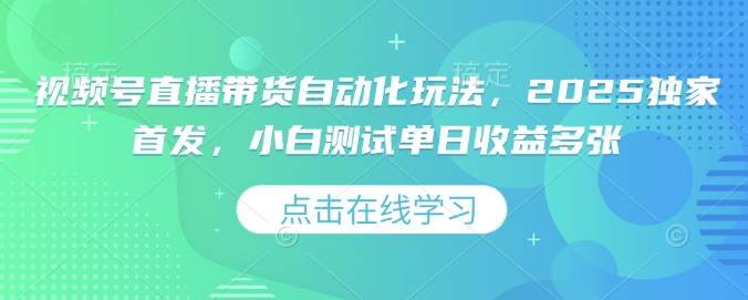 视频号直播带货自动化玩法，2025独家首发，小白测试单日收益多张【揭秘】-蜗牛项目网