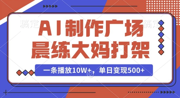 AI制作广场晨练大妈打架，一条播放10W+，单日变现多张【揭秘】-蜗牛项目网