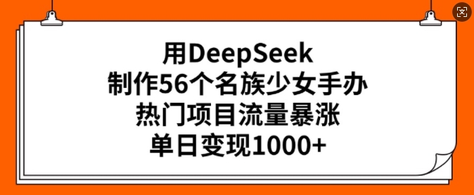 用DeepSeek制作56个名族少女手办，热门项目流量暴涨，单日变现多张-蜗牛项目网