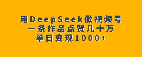 用DeepSeek做视频号，一条作品点赞几十万，单日变现1k-蜗牛项目网