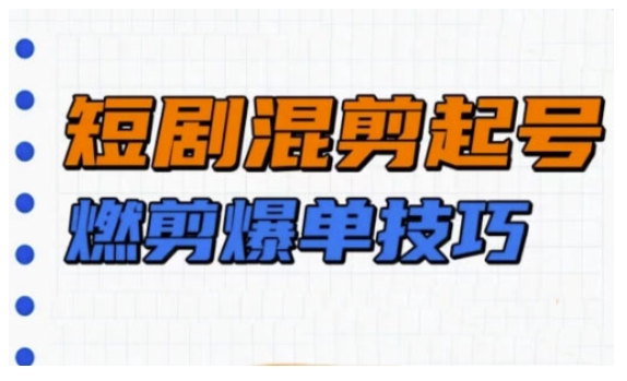 短剧实操教学，短剧混剪起号燃剪爆单技巧-蜗牛项目网