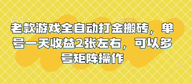 老款游戏全自动打金搬砖，单号一天收益2张左右，可以多号矩阵操作【揭秘】-蜗牛项目网