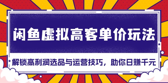 闲鱼虚拟高客单价玩法：解锁高利润选品与运营技巧，助你日赚千元！-蜗牛项目网