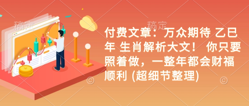 付费文章：万众期待 乙巳年 生肖解析大文！ 你只要照着做，一整年都会财福顺利 (超细节整理)-蜗牛项目网