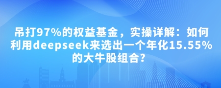 付费文章：吊打97%的权益基金，实操详解：如何利用deepseek来选出一个年化15.55%的大牛股组合?-蜗牛项目网