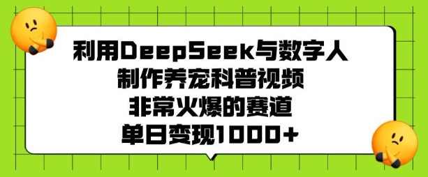 利用DeepSeek与数字人制作养宠科普视频，非常火爆的赛道，单日变现多张-蜗牛项目网