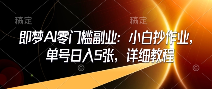 即梦AI零门槛副业：小白抄作业，单号日入5张，详细教程-蜗牛项目网