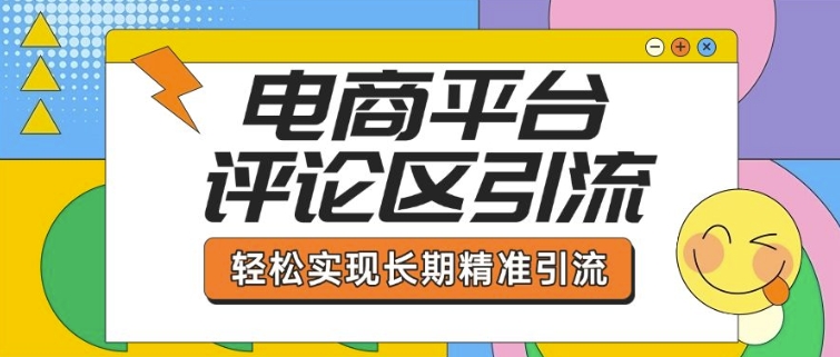 电商平台评论区引流，从基础操作到发布内容，引流技巧，轻松实现长期精准引流-蜗牛项目网