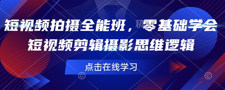短视频拍摄全能班，零基础学会短视频剪辑摄影思维逻辑-蜗牛项目网