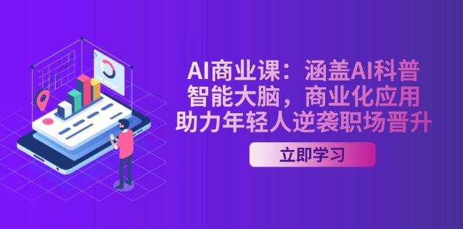 AI商业课：涵盖AI科普，智能大脑，商业化应用，助力年轻人逆袭职场晋升-蜗牛项目网