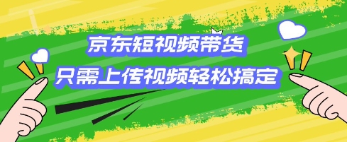 京东短视频带货，只需上传视频就搞定，小白轻松上手【揭秘】-蜗牛项目网
