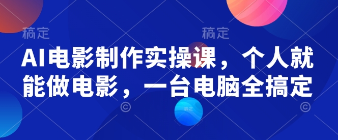 AI电影制作实操课，个人就能做电影，一台电脑全搞定-蜗牛项目网