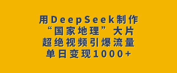 用DeepSeek制作“国家地理”大片，超绝视频引爆流量，单日变现多张-蜗牛项目网