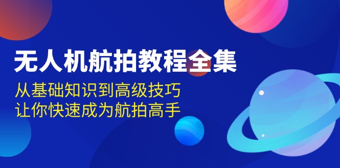 无人机-航拍教程全集，从基础知识到高级技巧，让你快速成为航拍高手-蜗牛项目网