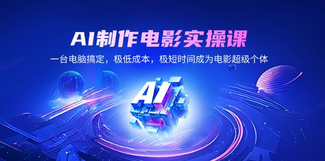 AI制作电影实操课，一台电脑搞定，极低成本，极短时间成为电影超级个体-蜗牛项目网