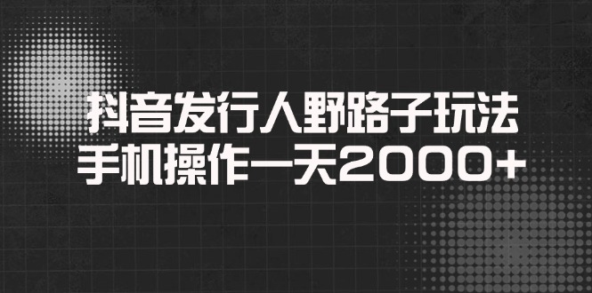 抖音发行人野路子玩法，手机操作一天2000+-蜗牛项目网