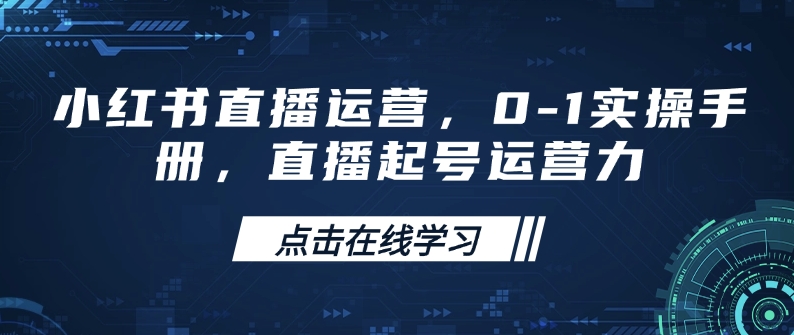 小红书直播运营，0-1实操手册，直播起号运营力-蜗牛项目网