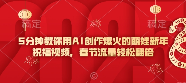 5分钟教你用AI创作爆火的萌娃新年祝福视频，春节流量轻松翻倍-蜗牛项目网