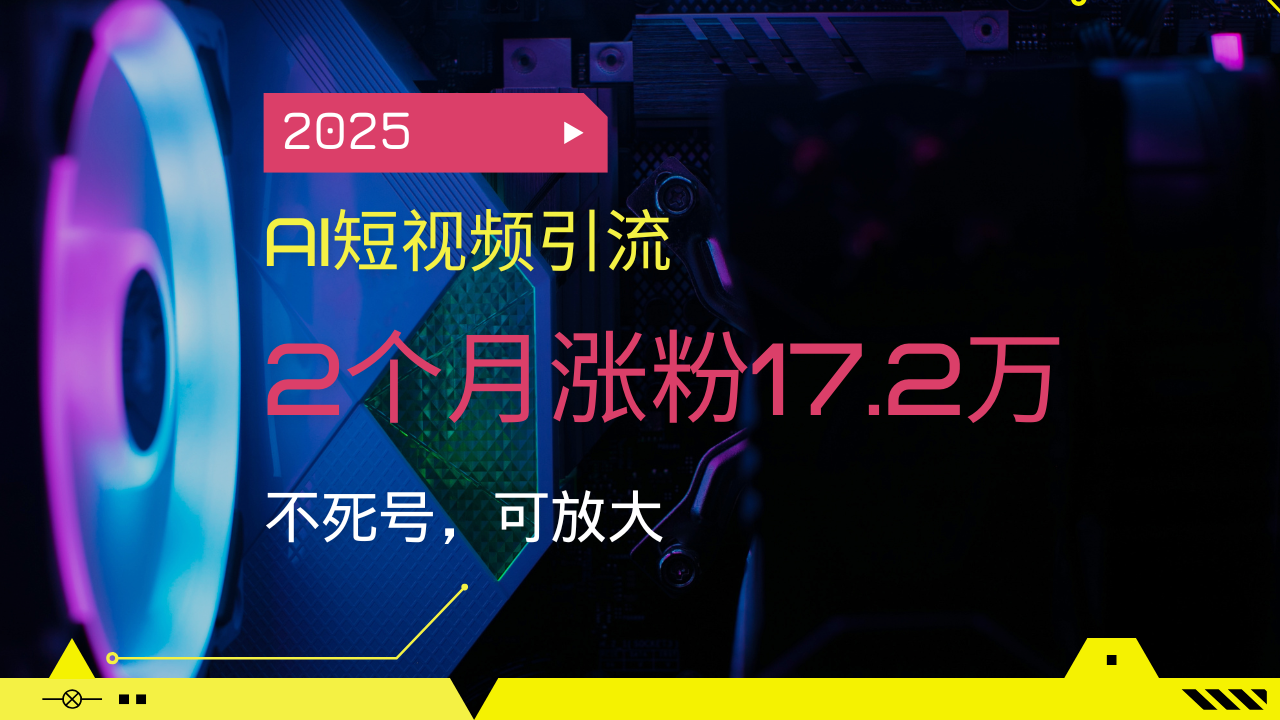 2025AI短视频引流，2个月涨粉17.2万，不死号，可放大-蜗牛项目网