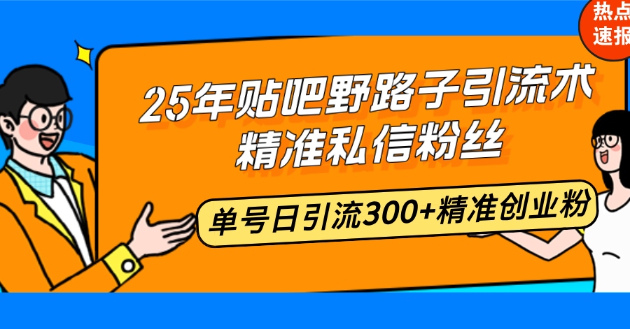 25年贴吧野路子引流术，精准私信粉丝，单号日引流300+精准创业粉-蜗牛项目网