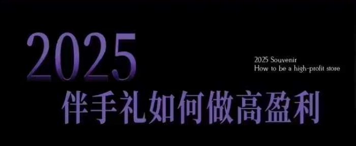 2025伴手礼如何做高盈利门店，小白保姆级伴手礼开店指南，伴手礼最新实战10大攻略，突破获客瓶颈-蜗牛项目网