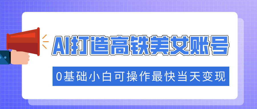 抓住流量密码快速涨粉，AI打造高铁美女账号，0基础小白可操作最快当天变现-蜗牛项目网