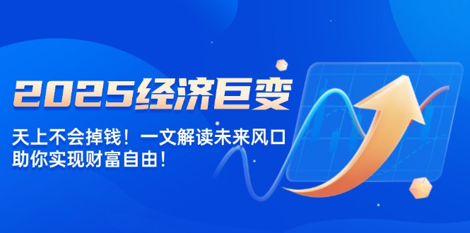 2025经济巨变，天上不会掉钱！一文解读未来风口，助你实现财富自由！-蜗牛项目网