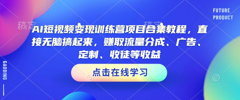 AI短视频变现训练营项目合集教程，直接无脑搞起来，赚取流量分成、广告、定制、收徒等收益-蜗牛项目网