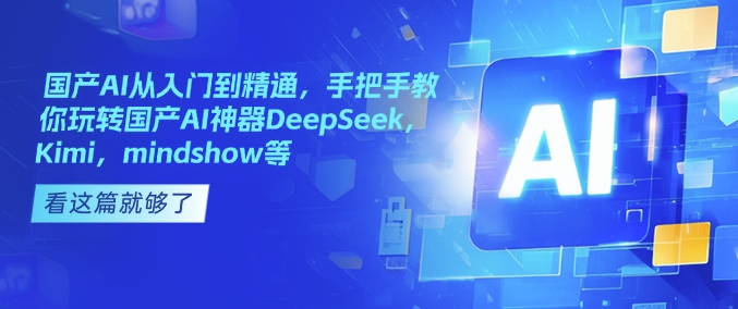 国产AI从入门到精通，手把手教你玩转国产AI神器DeepSeek，Kimi，mindshow等-蜗牛项目网