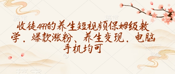收徒499的养生短视频保姆级教学，爆款涨粉、养生变现，电脑手机均可-蜗牛项目网