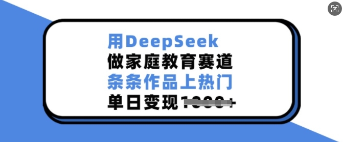 用DeepSeek做家庭教育赛道，条条作品上热门，单日变现多张-蜗牛项目网