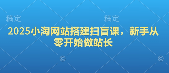 2025小淘网站搭建扫盲课，新手从零开始做站长-蜗牛项目网