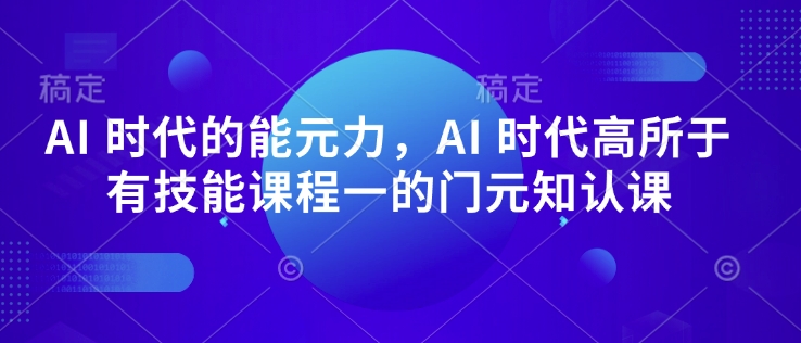 AI 时代的‮能元‬力，AI 时代高‮所于‬有技能课程‮一的‬门元‮知认‬课-蜗牛项目网