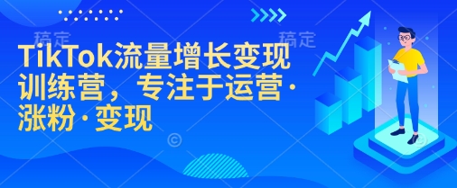 TikTok流量增长变现训练营，专注于运营·涨粉·变现-蜗牛项目网