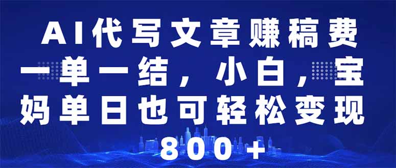 AI代写文章赚稿费，一单一结小白，宝妈单日也能轻松日入500-1000＋-蜗牛项目网