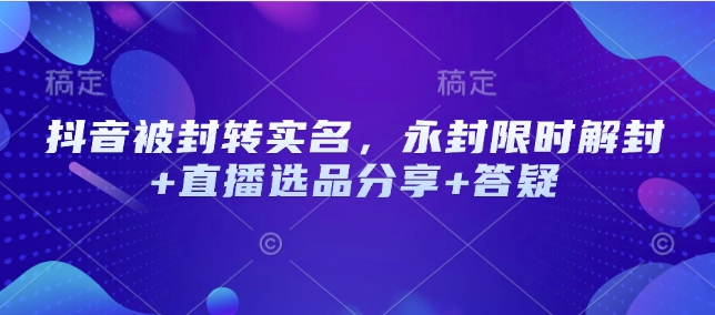 抖音被封转实名，永封限时解封+直播选品分享+答疑-蜗牛项目网
