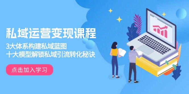 私域运营变现课程，3大体系构建私域蓝图，十大模型解锁私域引流转化秘诀-蜗牛项目网